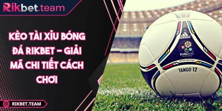 Kèo tài xỉu bóng đá Rikbet