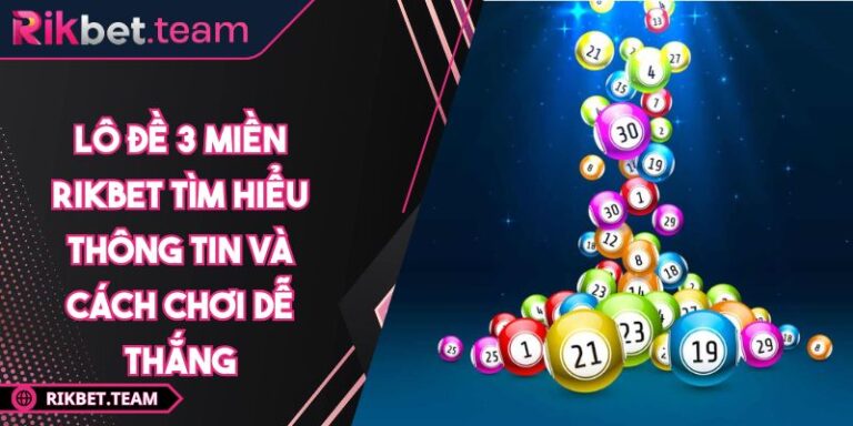 Lô Đề 3 Miền RIKBET Tìm Hiểu Thông Tin Và Cách Chơi Dễ Thắng 4 Lô đề 3 miền RIKBET