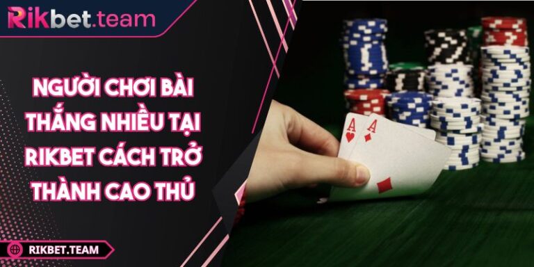 Người chơi bài thắng nhiều tại RIKBET