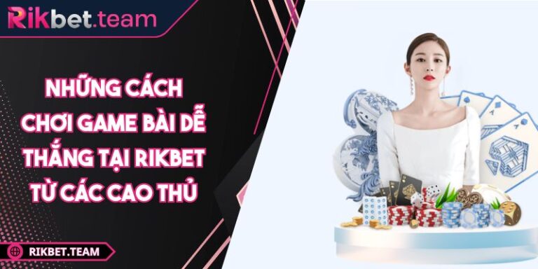Những cách chơi game bài dễ thắng tại RIKBET