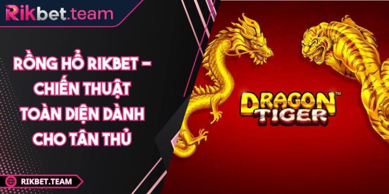 Rồng hổ RIKBET - Chiến Thuật Toàn Diện Dành Cho Tân Thủ 5 rồng hổ RIKBET